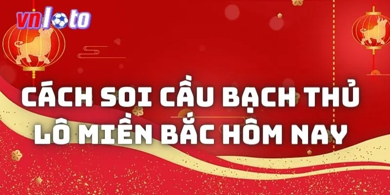 Tìm hiểu cách soi cầu bạch thủ lô miền bắc hôm nay 2024