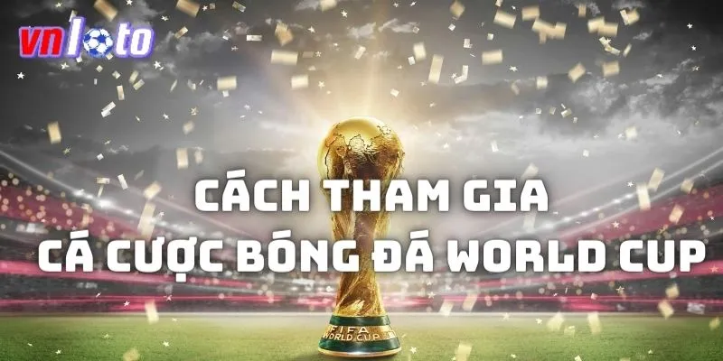 Cách thức vào tiền đặt cược các trận đấu World Cup tại sân chơi VNloto