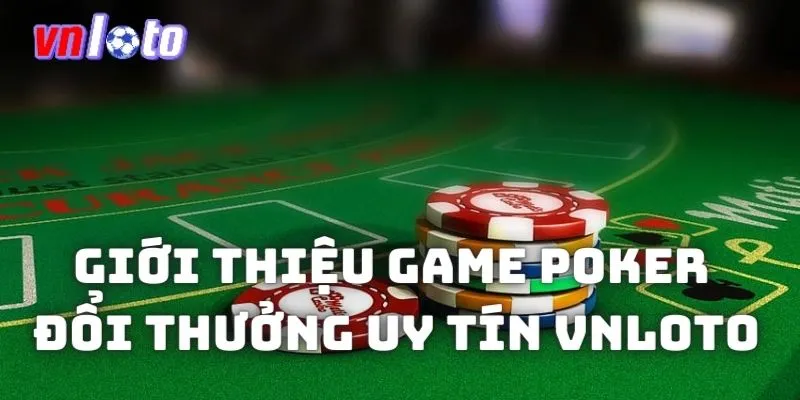 Giới thiệu game poker đổi thưởng uy tín Vnloto