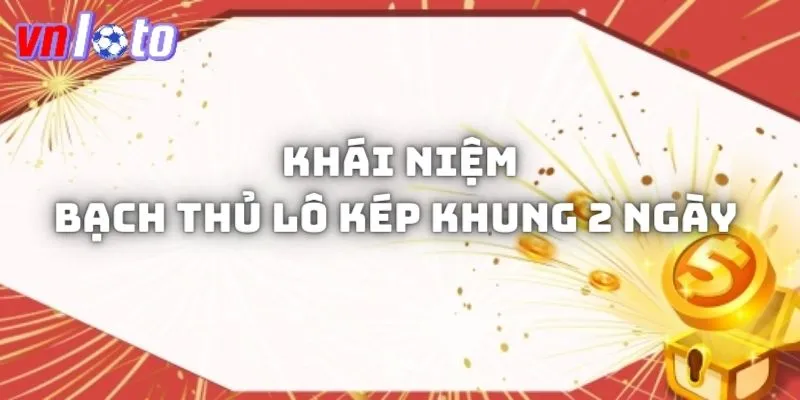 Khái niệm của bạch thủ lô kép khung 2 ngày là gì