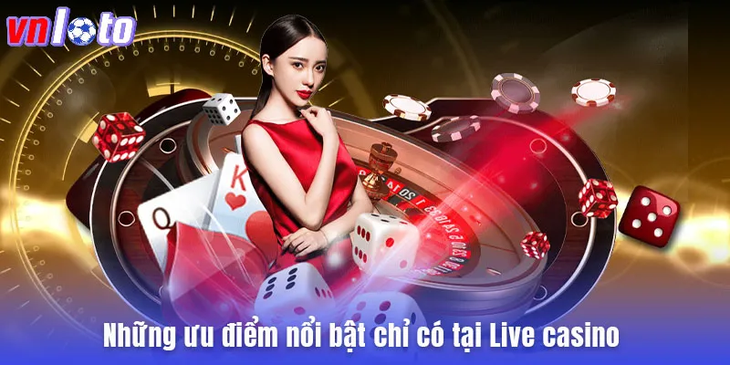 Những ưu điểm nổi bật chỉ có tại Live casino 