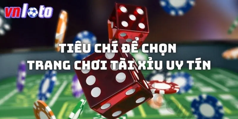 Các tiêu chí giúp bạn lựa chọn các trang chơi tài xỉu uy tín