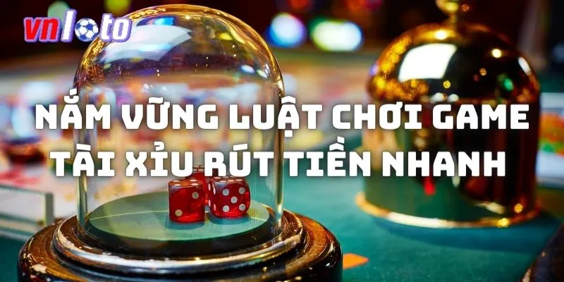 Nắm vững luật chơi game Tài xỉu rút tiền nhanh 