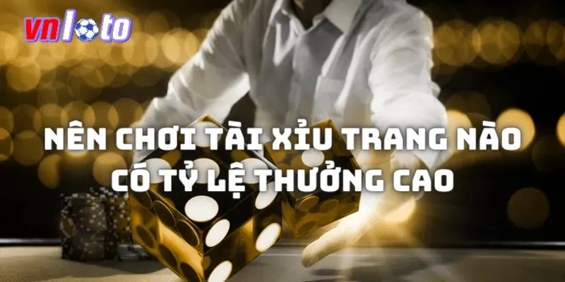 Nên chơi tài xỉu trang nào để hưởng tỷ lệ thưởng cao?