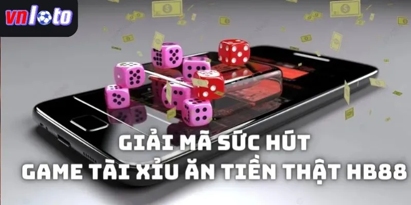  Giải mã vì sao game Tài xỉu ăn tiền thật được nhiều người yêu thích